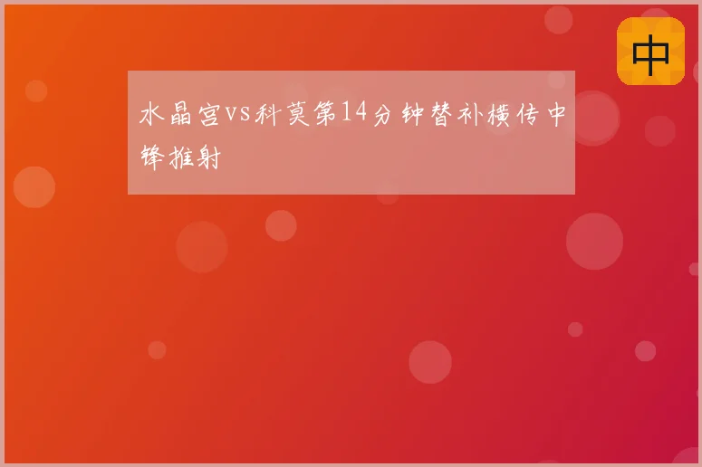 水晶宫vs科莫第14分钟替补横传中锋推射