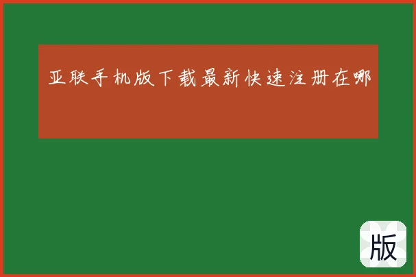 亚联手机版下载最新快速注册在哪