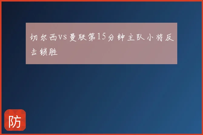 切尔西vs曼联第15分钟主队小将反击锁胜