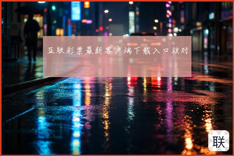 亚联彩票最新客户端下载入口核对