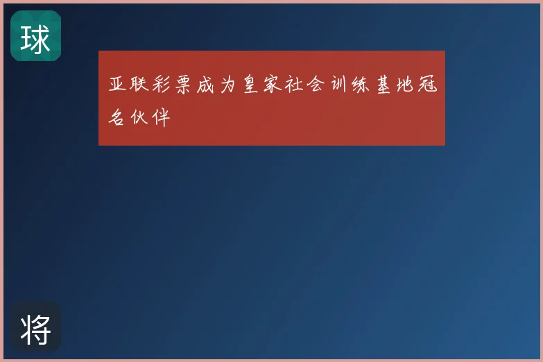 亚联彩票成为皇家社会训练基地冠名伙伴