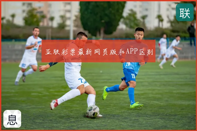 亚联彩票最新网页版和APP区别