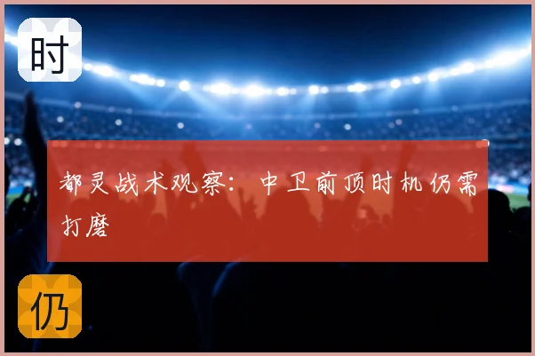 都灵战术观察:中卫前顶时机仍需打磨