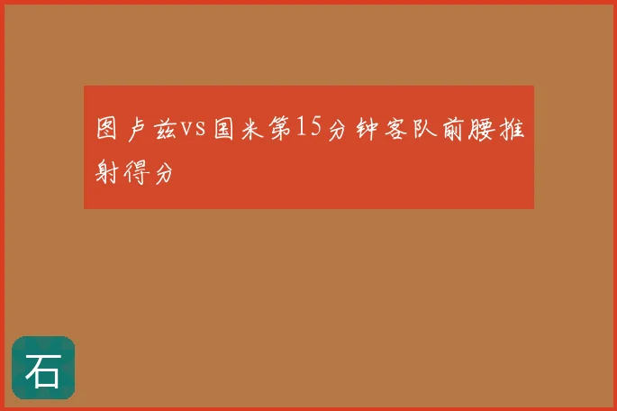 图卢兹vs国米第15分钟客队前腰推射得分