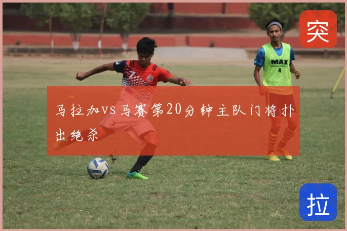 马拉加vs马赛第20分钟主队门将扑出绝杀