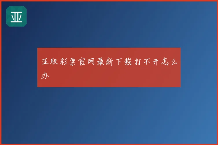 亚联彩票官网最新下载打不开怎么办