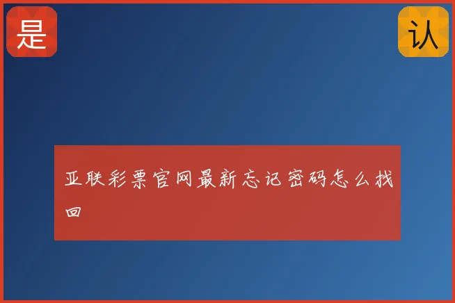 亚联彩票官网最新忘记密码怎么找回