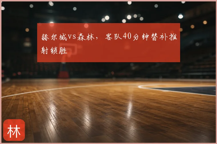 赫尔城vs森林，客队40分钟替补推射锁胜