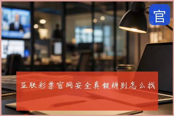 亚联彩票官网安全真假辨别怎么找