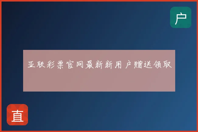 亚联彩票官网最新新用户赠送领取